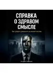 Андрей Лебедев - Справка о здравом смысле. Как увидеть реальность за маской системы