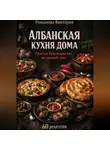 Романова Виктория - Албанская кухня дома: простая балканская еда на каждый день