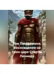 Ярослав Северцев - Лев Лакедемона. Восхождение на трон царя Спарты Леонида.