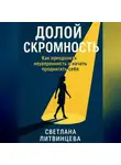 Светлана Литвинцева - Долой скромность. Как преодолеть неуверенность и начать продвигать себя
