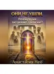 Анастасия Нео - Они не ушли. Почему души застревают среди нас?