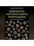 Дарья Корякина - Близость, которая меня разрушила: психологический роман о травме идентичности, потери себя ради близости и размытии границ эксклюзивности на примере близнецовской динамики