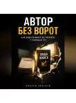 Андрей Лебедев - Автор без ворот. Как довести книгу до читателя с помощью ИИ