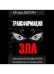 Игорь Вагин - Трансформация зла. Решение конфликтов внутренних и внешних