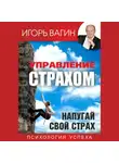 Игорь Вагин - Управление страхом. Напугай свой страх