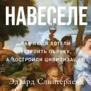Постер книги Навеселе: Как люди хотели устроить пьянку, а построили цивилизацию