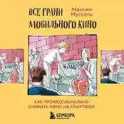 Постер книги Все грани мобильного кино. Как профессионально снимать кино на смартфон