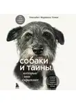 Элизабет Маршалл Томас - Собаки и тайны, которые они скрывают. Легендарный бестселлер о сознании, поведении и привычках наших питомцев