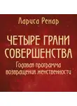 Лариса Ренар - Четыре грани совершенства. Годовая программа возвращения женственности