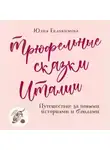 Юлия Евдокимова - Трюфельные сказки Италии. Путешествие за новыми историями и блюдами