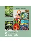 Марина Рыкалина - Больше, чем 5 соток. Как на маленьком участке получить максимум урожая