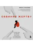 Дебора Туэрхаймер - Обвиняя жертву. Почему мы не верим жертвам и защищаем насильников