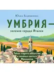 Юлия Евдокимова - Умбрия – зеленое сердце Италии. Тайна старого аббатства и печенье святого Франциска