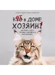 Александра Александрова - Кот в доме хозяин! Как понять своего питомца, подружиться и не навредить