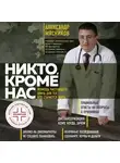 Александр Мясников - Никто, кроме нас. Помощь настоящего врача для тех, кто старается жить