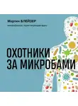 Мартин Блейзер - Охотники за микробами. Как антибиотики, санация и дезинфекция ослабляют иммунитет и приводят к развитию новых заболеваний