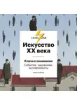 Алина Аксёнова - Искусство XX века. Ключи к пониманию: события, художники, эксперименты