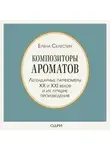 Елена Селестин - Композиторы ароматов. Легендарные парфюмеры ХХ и XXI веков и их лучшие произведения