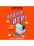 Андрей Подшибякин - Время игр! Отечественная игровая индустрия в лицах и мечтах: от Parkan до World of Tanks