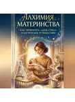 Аврора Воскресенская - Алхимия Материнства: как превратить "день сурка" в магическое путешествие