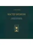 Алекс Норд - Мастер Времени: как выйти из матрицы суеты и стать Хранителем своих часов