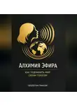 Николай Щербатюк - Алхимия Эфира: Как подчинить мир своим голосом