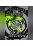 Николай Щербатюк - Магическое Мышление: В Туннеле Инреальности