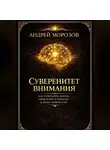 Андрей Морозов - Суверенитет внимания. Как сохранить жизнь, мышление и свободу в эпоху нейросетей
