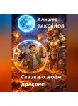 Алишер Таксанов - Сказки о моём драконе