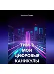 Константин Погудин - ТИМ-2 МОИ ЦИФРОВЫЕ КАНИКУЛЫ