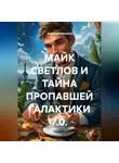 Анатолий Шигапов - МАЙК СВЕТЛОВ И ТАЙНА ПРОПАВШЕЙ ГАЛАКТИКИ 7.0.