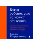 Клаудия Шварцльмюллер - Когда ребенок еще не может объяснить. Как понять настоящие причины детских капризов, истерик и упрямства