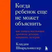 Постер книги Когда ребенок еще не может объяснить. Как понять настоящие причины детских капризов, истерик и упрямства