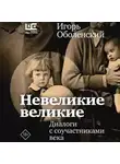 Игорь Оболенский - Невеликие великие. Диалоги с соучастниками века