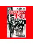 Габриэль Кун - Вложи деньги в бунт! История скандинавских революционеров-налетчиков