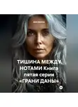 Дана Дуняша - ТИШИНА МЕЖДУ НОТАМИ Книга пятая серии «ГРАНИ ДАНЫ»