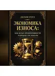 Лилия Роуз - Экономика износа: Как культ продуктивности разрушает нас изнутри