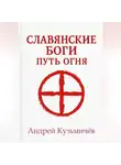 Андрей Кузьмичев - Славянские боги. Путь огня