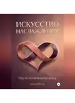 Арина Фишш - Искусство наслаждения: Гид по осознанному сексу