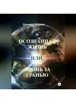 Эльвира Шерман - Осознанная жизнь, или Жизнь за гранью