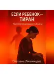 Светлана Литвинцева - Если ребёнок - тиран. Психология домашнего абьюза
