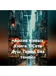 Steven Tsarev - «Архив живых. Книга 1. Сеть душ. Город без теней»