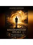 Андрей Морозов - Биологический предел. Как сохранить себя в эпоху скорости