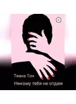 Тиана Тон - Никому тебя не отдам