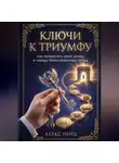 Алекс Норд - Ключи к Триумфу: как превратить свою жизнь в череду безоговорочных побед