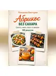 Романова Виктория - Абрикос без сахара: салаты, мясо, соусы и закуски