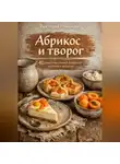 Романова Виктория - Абрикос и творог: 40 рецептов нежной домашней выпечки и десертов