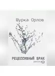 Шурка Орлов - Рецессивный брак