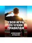 Александр Атласов - Своя игра по чужим правилам