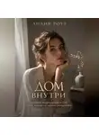 Лилия Роуз - Дом внутри:история возвращения к себе после жизни по чужим ожиданиям